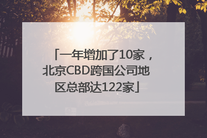 一年增加了10家，北京CBD跨国公司地区总部达122家