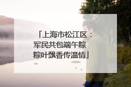 上海市松江区：军民共包端午粽 粽叶飘香传温情