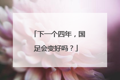 下一个四年，国足会变好吗？