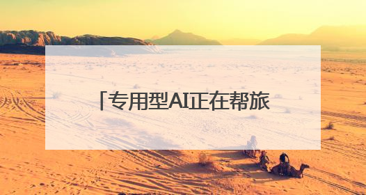 专用型AI正在帮旅游业者完成“功课”