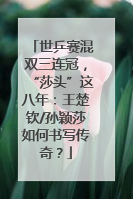 世乒赛混双三连冠，“莎头”这八年：王楚钦/孙颖莎如何书写传奇？