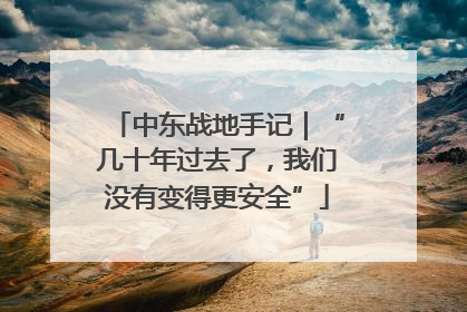 中东战地手记｜“几十年过去了，我们没有变得更安全”