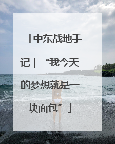 中东战地手记｜“我今天的梦想就是一块面包”