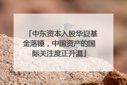 中东资本入股华夏基金落锤，中国资产的国际关注度正升温