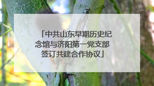 中共山东早期历史纪念馆与济阳第一党支部签订共建合作协议