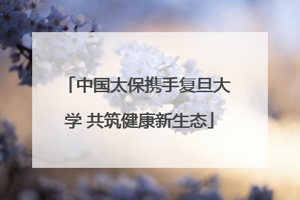 中国太保携手复旦大学 共筑健康新生态