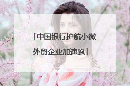 中国银行护航小微外贸企业加速跑