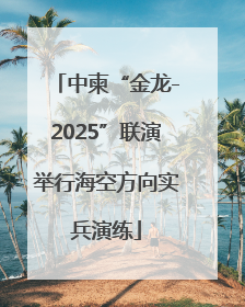 中柬“金龙-2025”联演举行海空方向实兵演练