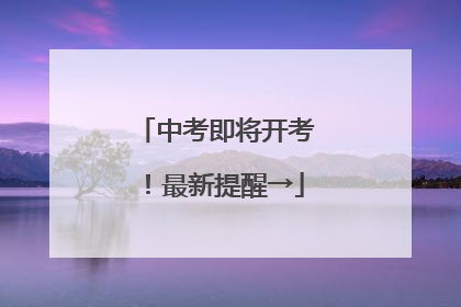 中考即将开考！最新提醒→