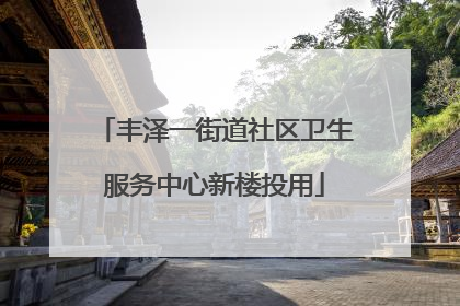 丰泽一街道社区卫生服务中心新楼投用