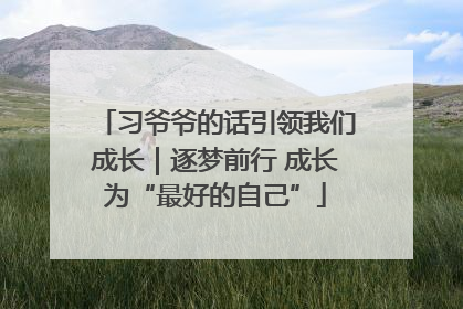 习爷爷的话引领我们成长｜逐梦前行 成长为“最好的自己”
