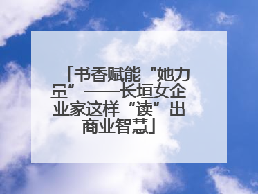 书香赋能“她力量”——长垣女企业家这样“读”出商业智慧