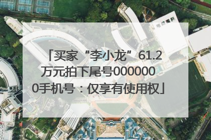 买家“李小龙”61.2万元拍下尾号0000000手机号：仅享有使用权