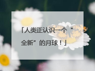 人类正认识一个“全新”的月球！