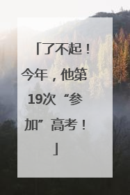 了不起！今年，他第19次“参加”高考！