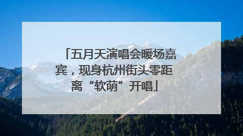五月天演唱会暖场嘉宾，现身杭州街头零距离“软萌”开唱
