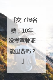 交了报名费，10年没考驾驶证能退费吗？