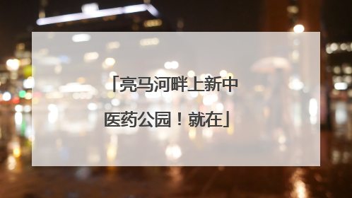 亮马河畔上新中医药公园！就在