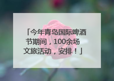 今年青岛国际啤酒节期间，100余场文旅活动，安排！