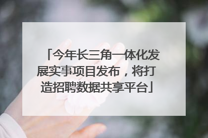 今年长三角一体化发展实事项目发布，将打造招聘数据共享平台