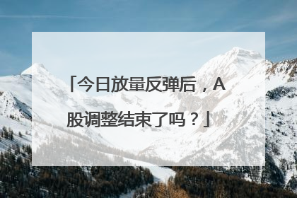 今日放量反弹后，A股调整结束了吗？