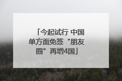 今起试行 中国单方面免签“朋友圈”再增4国