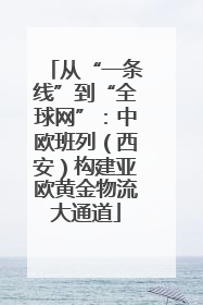从“一条线”到“全球网”：中欧班列（西安）构建亚欧黄金物流大通道