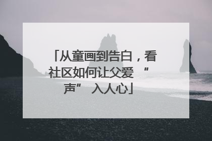 从童画到告白，看社区如何让父爱 “声” 入人心