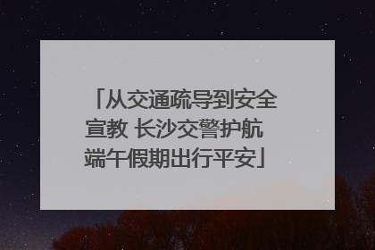 从交通疏导到安全宣教 长沙交警护航端午假期出行平安