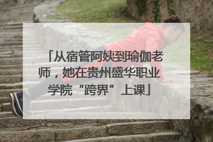 从宿管阿姨到瑜伽老师，她在贵州盛华职业学院“跨界”上课
