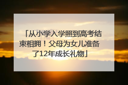 从小学入学照到高考结束相拥！父母为女儿准备了12年成长礼物