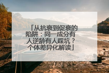 从抗衰到促衰的陷阱：同一成分有人逆龄有人踩坑？个体差异化解读