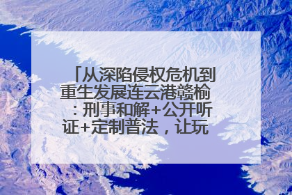 从深陷侵权危机到重生发展连云港赣榆：刑事和解+公开听证+定制普法，让玩具公司回到正轨