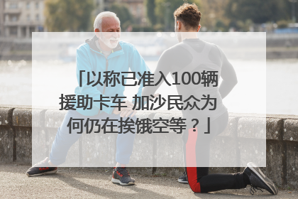 以称已准入100辆援助卡车 加沙民众为何仍在挨饿空等？