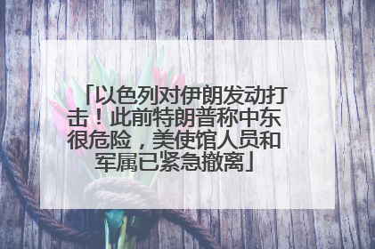 以色列对伊朗发动打击！此前特朗普称中东很危险，美使馆人员和军属已紧急撤离