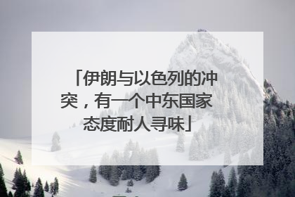 伊朗与以色列的冲突，有一个中东国家态度耐人寻味