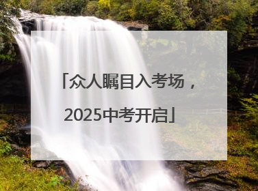 众人瞩目入考场，2025中考开启