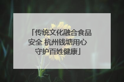 传统文化融合食品安全 杭州钱塘用心守护百姓健康