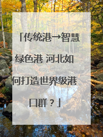 传统港→智慧绿色港 河北如何打造世界级港口群？
