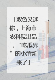 双色又迷你，上海市农科院出品，“吃瓜界”的小清新来了