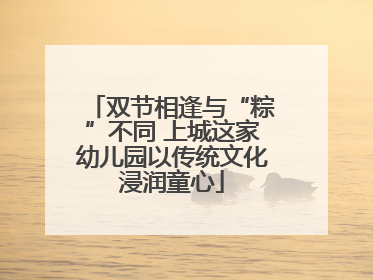 双节相逢与“粽”不同 上城这家幼儿园以传统文化浸润童心