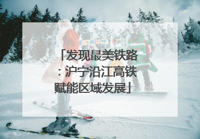 发现最美铁路：沪宁沿江高铁赋能区域发展