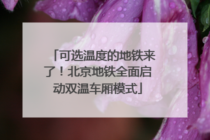 可选温度的地铁来了！北京地铁全面启动双温车厢模式