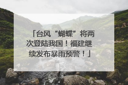 台风“蝴蝶”将两次登陆我国！福建继续发布暴雨预警！