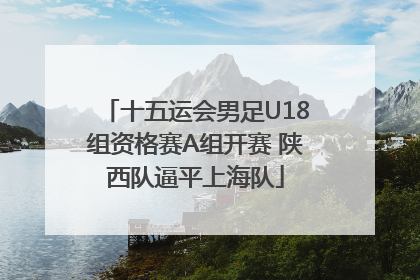 十五运会男足U18组资格赛A组开赛 陕西队逼平上海队
