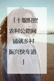十堰织密农村公路网 铺就乡村振兴快车道