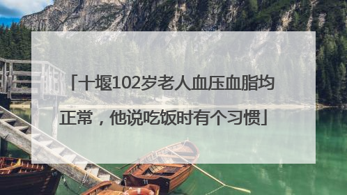 十堰102岁老人血压血脂均正常，他说吃饭时有个习惯