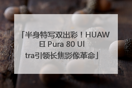 半身特写双出彩！HUAWEI Pura 80 Ultra引领长焦影像革命