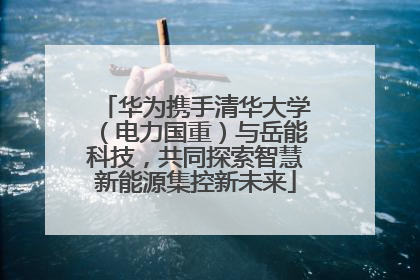 华为携手清华大学（电力国重）与岳能科技，共同探索智慧新能源集控新未来