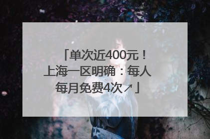 单次近400元！上海一区明确：每人每月免费4次↗